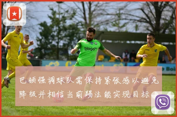 巴顿强调球队需保持紧张感以避免降级并相信当前踢法能实现目标
