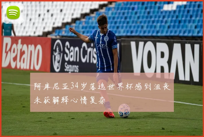 阿库尼亚34岁落选世界杯感到沮丧未获解释心情复杂