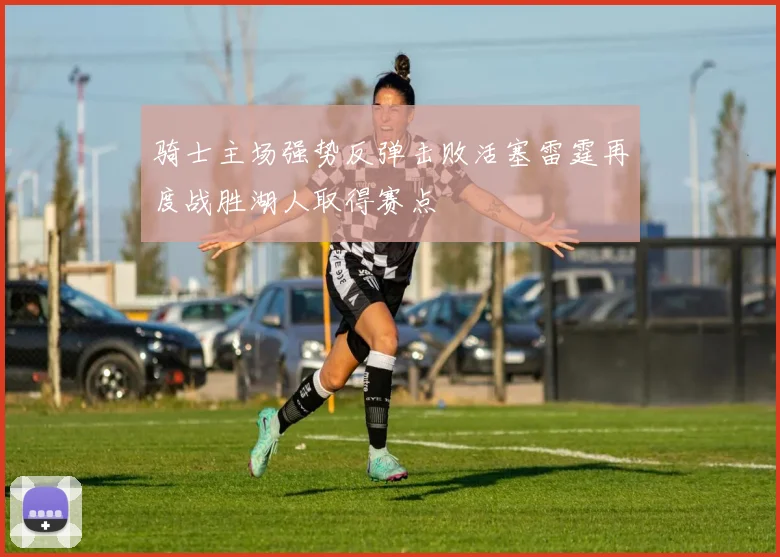 骑士主场强势反弹击败活塞雷霆再度战胜湖人取得赛点