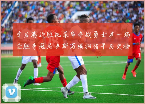 季后赛连胜纪录争夺战勇士差一场全胜夺冠尼克斯若横扫将平历史榜首