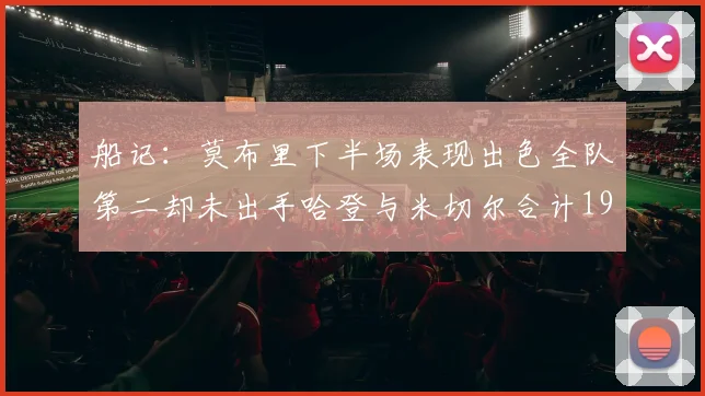 船记：莫布里下半场表现出色全队第二却未出手哈登与米切尔合计19次出手分析