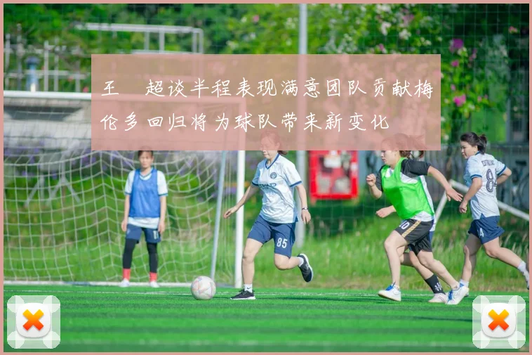 王燊超谈半程表现满意团队贡献梅伦多回归将为球队带来新变化