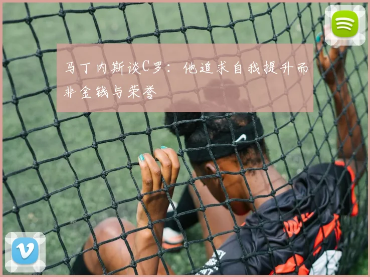 马丁内斯谈C罗：他追求自我提升而非金钱与荣誉