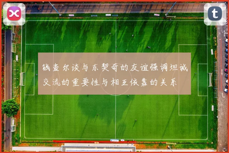 钱查尔谈与东契奇的友谊强调坦诚交流的重要性与相互依靠的关系