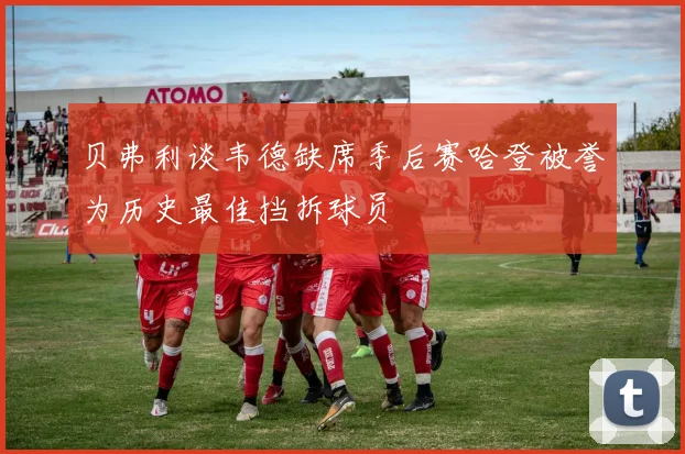 贝弗利谈韦德缺席季后赛哈登被誉为历史最佳挡拆球员