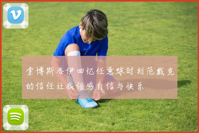 索博斯洛伊回忆任意球时刻范戴克的信任让我倍感自信与快乐