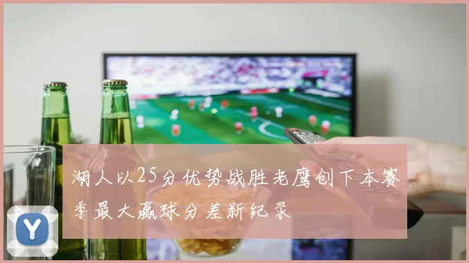 湖人以25分优势战胜老鹰创下本赛季最大赢球分差新纪录